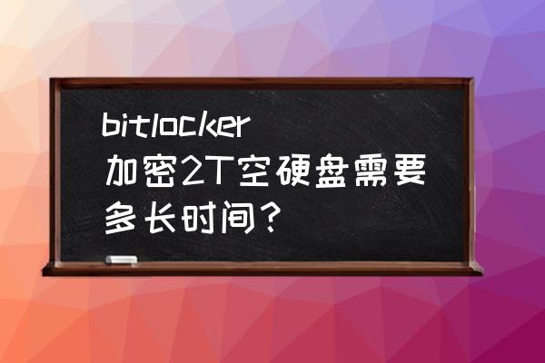 移动硬盘加密得多长时间 bitlocker加密2T空硬盘需要多长时间？