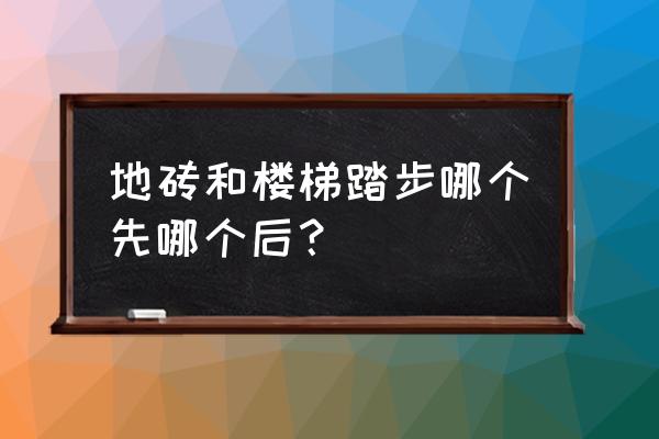 地板和楼梯哪革先铺 地砖和楼梯踏步哪个先哪个后？