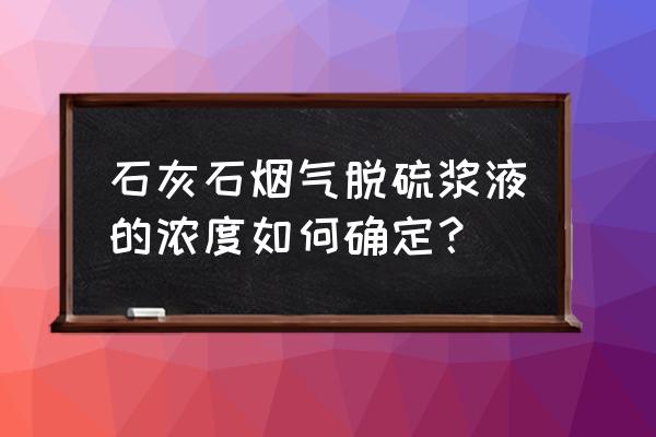 石灰石浆液怎么选择石灰石 石灰石烟气脱硫浆液的浓度如何确定？