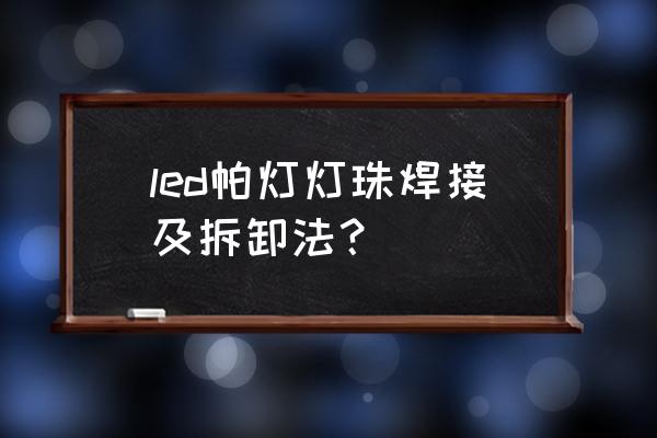 如何焊接强光手电led灯珠 led帕灯灯珠焊接及拆卸法？