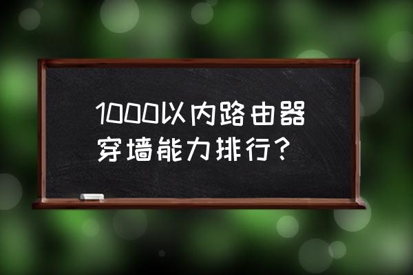 无线路由器哪个牌子好穿 1000以内路由器穿墙能力排行？