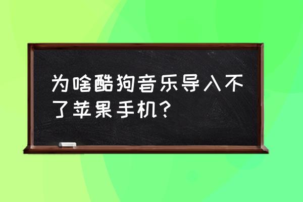 酷狗导入苹果手机怎么找不到 为啥酷狗音乐导入不了苹果手机？