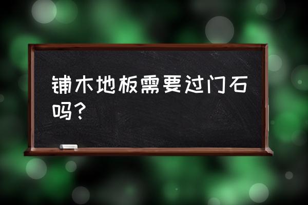 满屋木地板要不要过门石 铺木地板需要过门石吗？