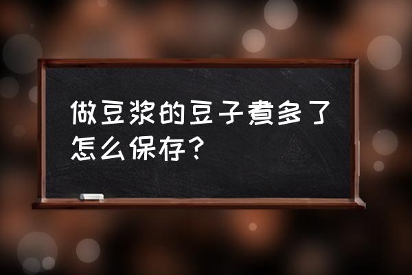 黄豆黑豆煮熟可以放冰箱保存吗 做豆浆的豆子煮多了怎么保存？