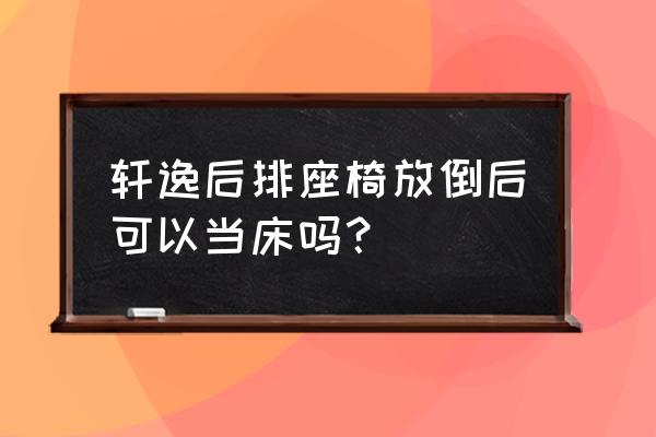 什么车可以放下座椅当床 轩逸后排座椅放倒后可以当床吗？