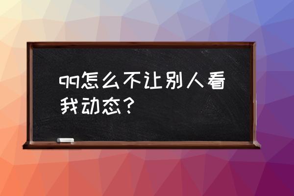 怎么样让qq好友看不到我的空间 qq怎么不让别人看我动态？