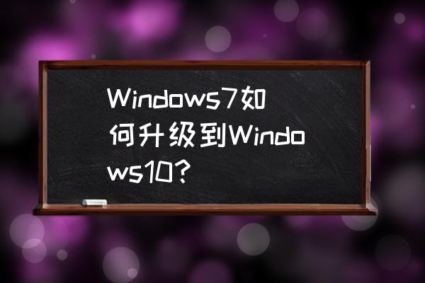 电脑w7怎么升级系统win10 Windows7如何升级到Windows10？