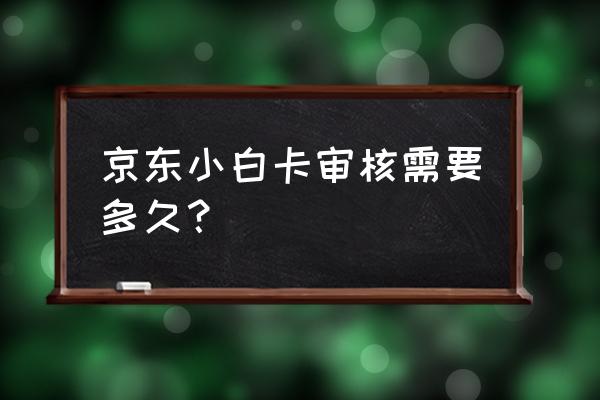 长沙信用卡京东卡审核多久到账 京东小白卡审核需要多久？