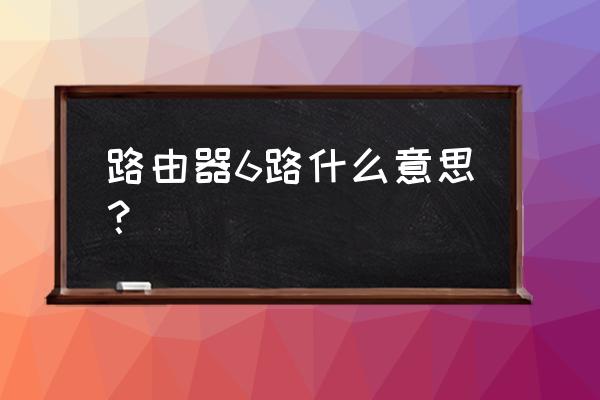 华硕路由器ipv6是什么意思啊 路由器6路什么意思？