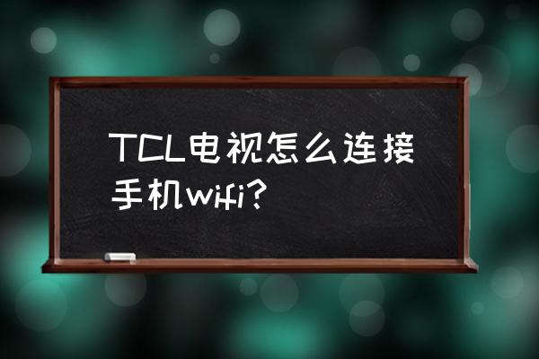 tcl电视miracast在哪 TCL电视怎么连接手机wifi？