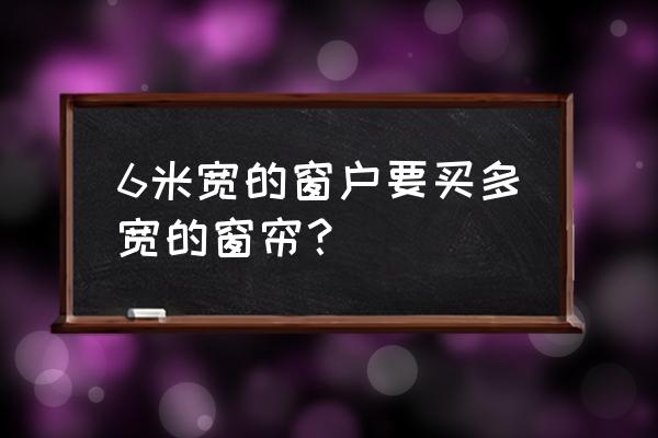 六米的窗帘需要几米的窗帘布 6米宽的窗户要买多宽的窗帘？