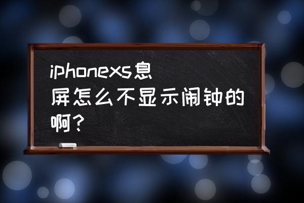 苹果手机怎么锁屏不显示闹铃 iphonexs息屏怎么不显示闹钟的啊？