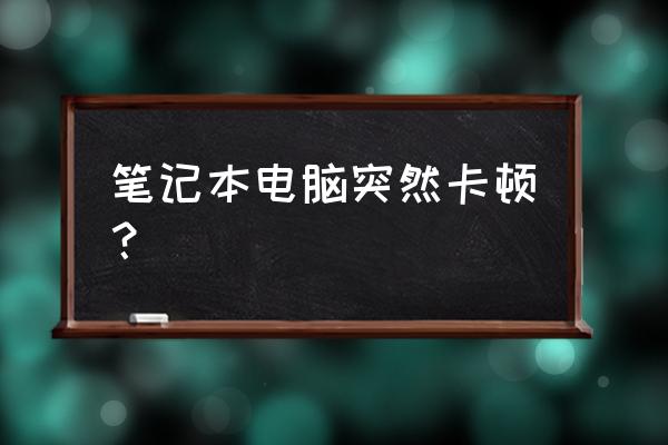 笔记本电脑突然特别卡怎么办 笔记本电脑突然卡顿？