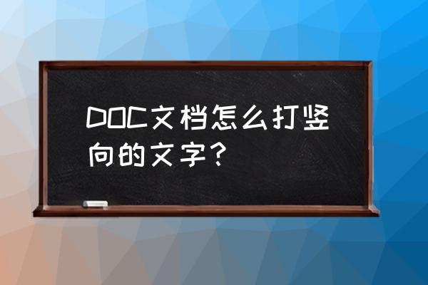 如何打出竖向字体 DOC文档怎么打竖向的文字？