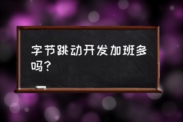 武汉今日头条加班严重吗 字节跳动开发加班多吗？