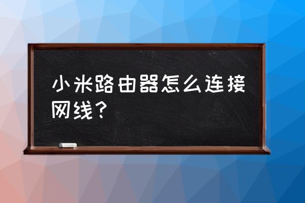 小米路由器在哪设置网络连接 小米路由器怎么连接网线？