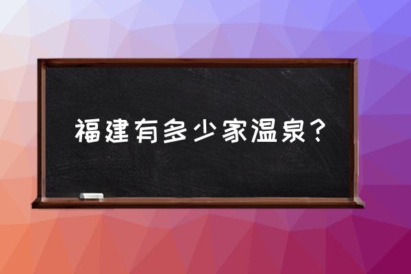 福建的温泉有哪些地方 福建有多少家温泉？