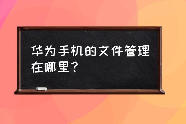 华为手机手机服务在哪个文件夹 华为手机的文件管理在哪里？