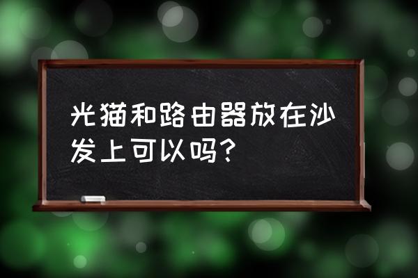 光纤猫和路由器怎样摆放好 光猫和路由器放在沙发上可以吗？