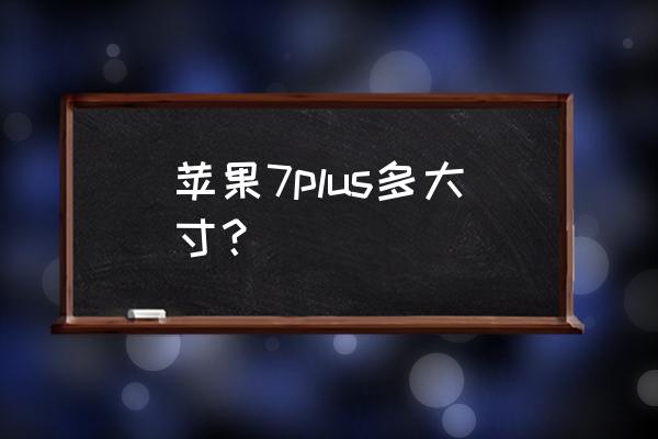 7p的手机屏幕多少寸 苹果7plus多大寸？