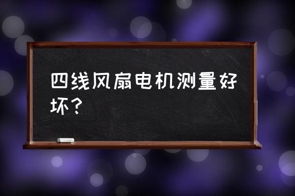 四线风扇电机如何测量好坏 四线风扇电机测量好坏？