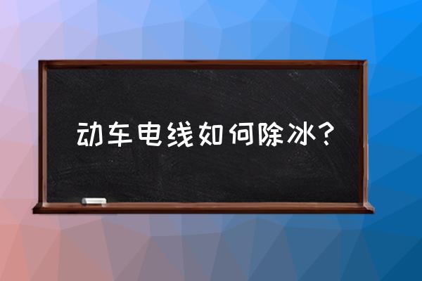 电线上的积雪怎么清除 动车电线如何除冰？