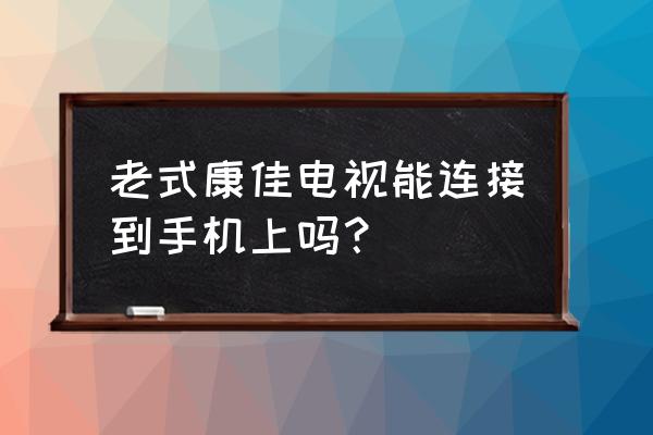 老版康佳电视miracast在哪 老式康佳电视能连接到手机上吗？