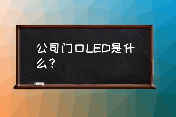 led大屏是什么 公司门口LED是什么？