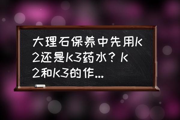 大理石晶面保养多少钱一平方 大理石保养中先用K2还是K3药水？K2和K3的作用分别是什么？