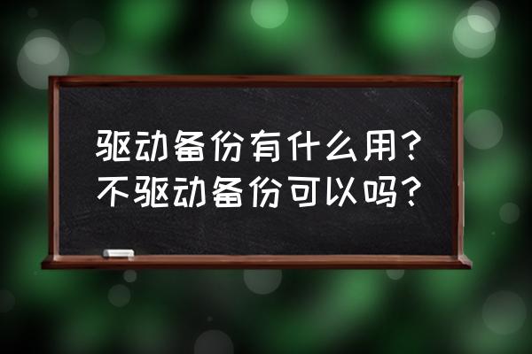 笔记本电脑驱动需要备份吗 驱动备份有什么用？不驱动备份可以吗？