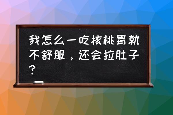 空腹吃核桃为什么拉肚子 我怎么一吃核桃胃就不舒服，还会拉肚子？