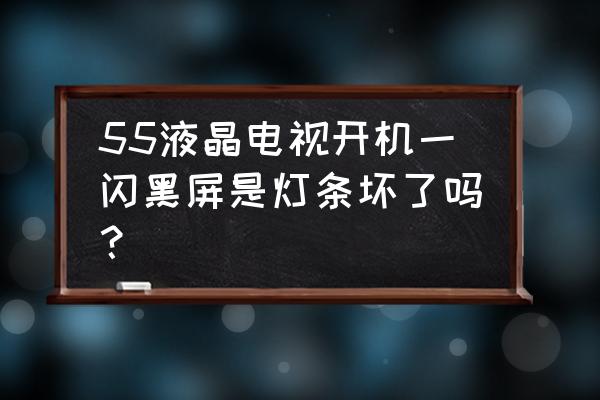 液晶电视灯管坏屏不亮吗 55液晶电视开机一闪黑屏是灯条坏了吗？