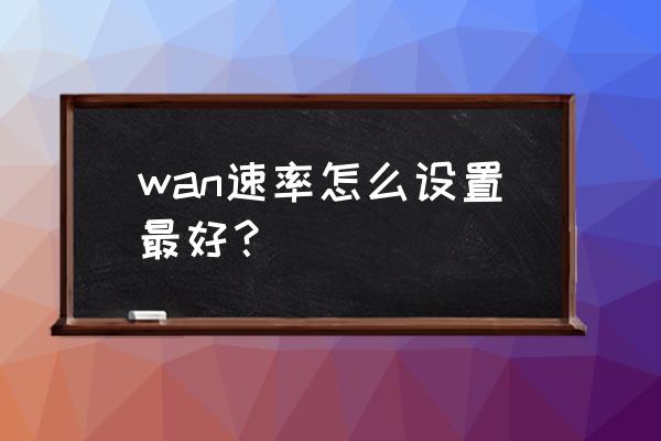 路由器速率调制在哪 wan速率怎么设置最好？