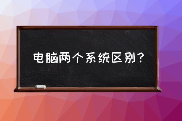 两款系统究竟有什么不同 电脑两个系统区别？