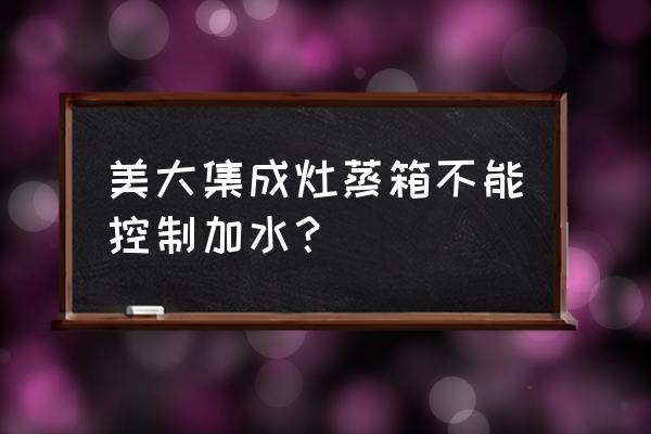 美大集成灶的蒸锅好用吗 美大集成灶蒸箱不能控制加水？