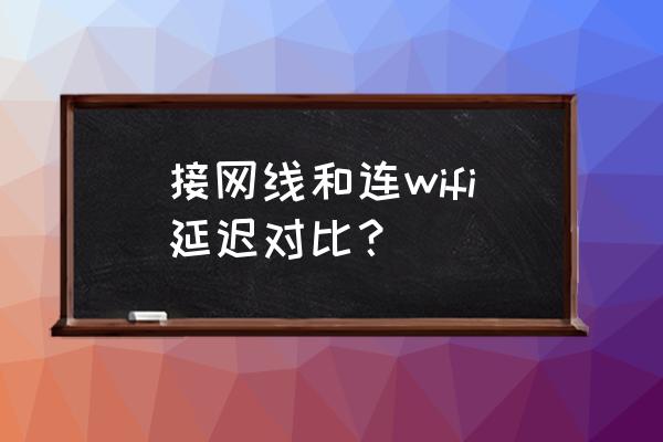 5gwifi和网线哪个延时 接网线和连wifi延迟对比？