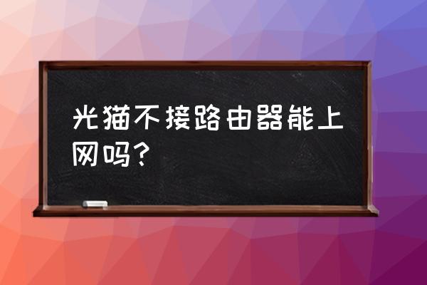 光猫必须接路由器才有网吗 光猫不接路由器能上网吗？