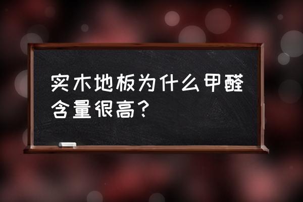 实木地板铺了有甲醛吗 实木地板为什么甲醛含量很高？