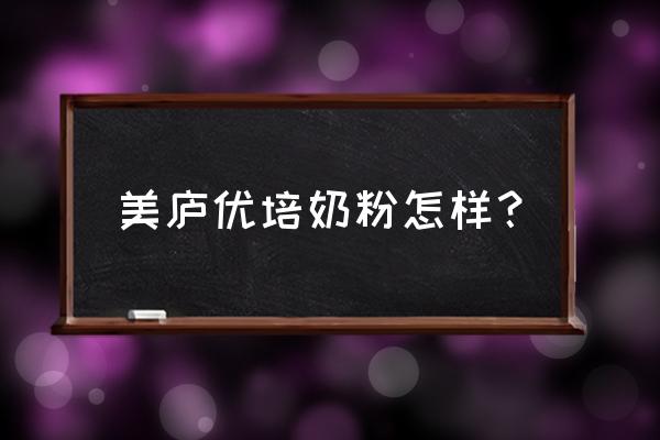 美庐优培奶粉1段多少钱 美庐优培奶粉怎样？