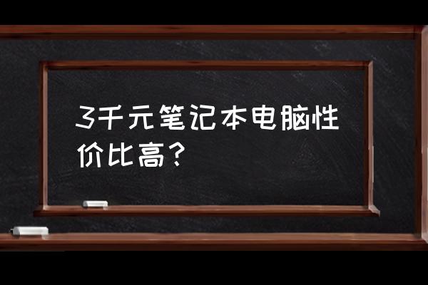 3千块钱买哪种笔记本电脑 3千元笔记本电脑性价比高？