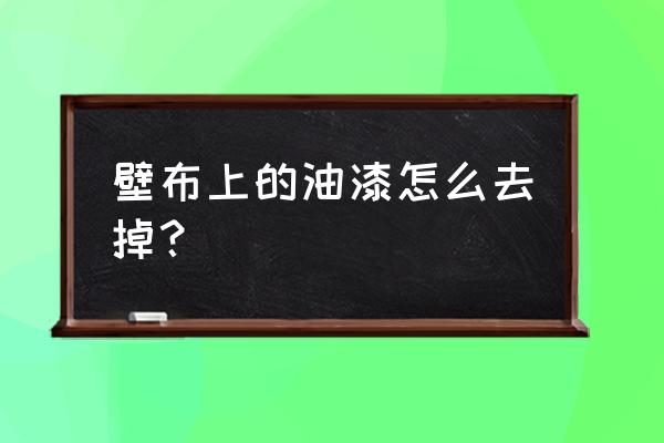 墙布弄油漆怎么清理 壁布上的油漆怎么去掉？