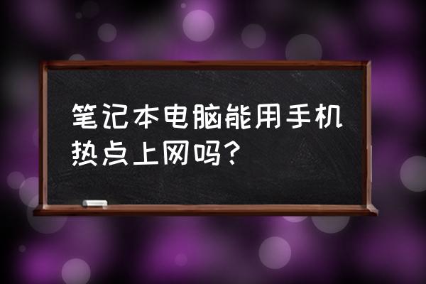 笔记本电脑可以接手机热点吗 笔记本电脑能用手机热点上网吗？