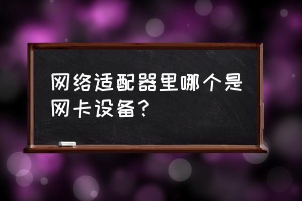 网络适配器无线网卡在哪儿 网络适配器里哪个是网卡设备？