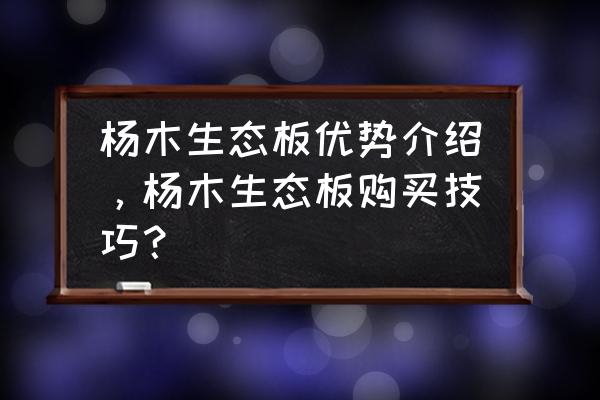 杨木板材哪个颜色的好 杨木生态板优势介绍，杨木生态板购买技巧？