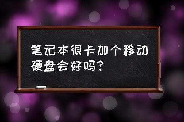 电脑卡顿换移动硬盘有用吗 笔记本很卡加个移动硬盘会好吗？