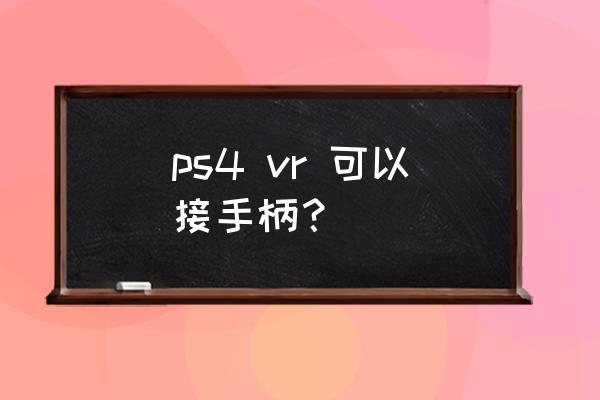 普通手柄能玩vr游戏吗 ps4 vr 可以接手柄？