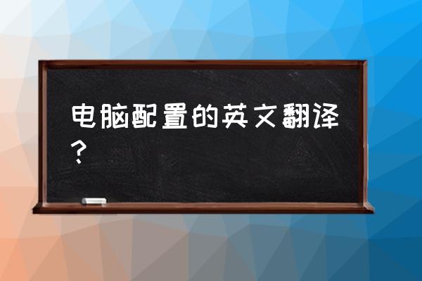 电脑运行配置英文是什么 电脑配置的英文翻译？