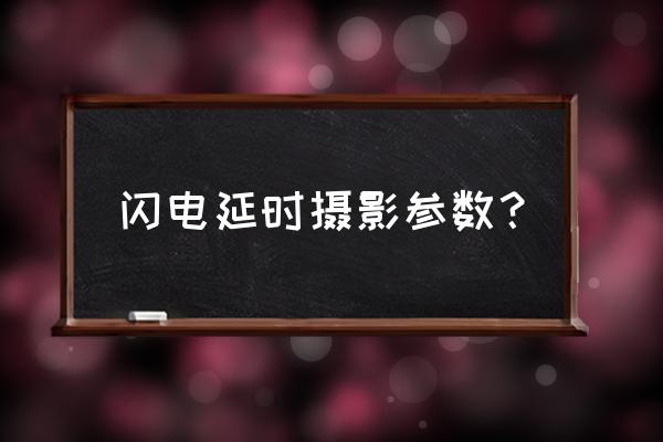 延时摄影快门速度多少 闪电延时摄影参数？