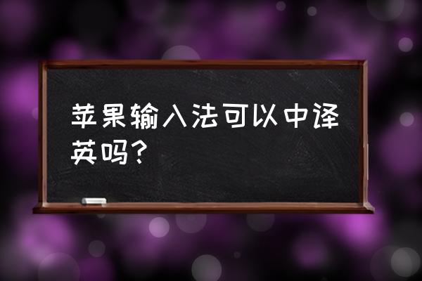 苹果手机输入法翻译成英文怎么写 苹果输入法可以中译英吗？