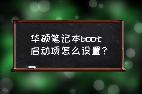 华硕笔记本如何进入boot界面 华硕笔记本boot启动项怎么设置？